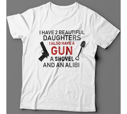 Футболка в подарок для папы с надписью "I have 2 beautiful daughters. I also have a gun, a shovel and an alibi"