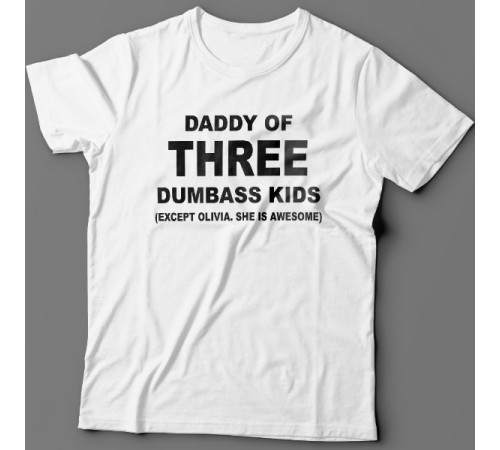 Футболка в подарок для папы с надписью "Daddy of three dumbass kids (Except Olivia. She is awesome)"