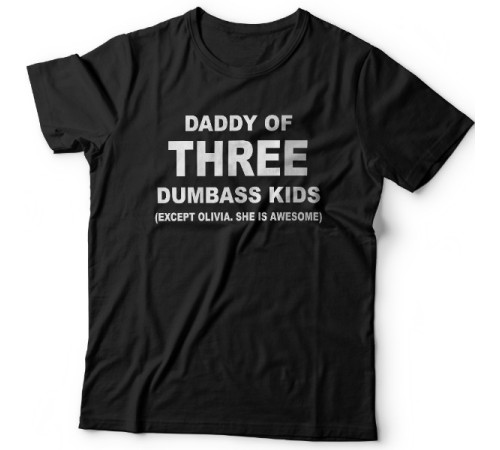 Футболка в подарок для папы с надписью "Daddy of three dumbass kids (Except Olivia. She is awesome)"