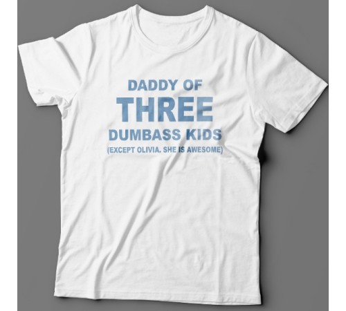 Футболка в подарок для папы с надписью "Daddy of three dumbass kids (Except Olivia. She is awesome)"