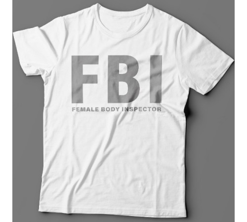 Прикольные футболки с надписью "FBI Female Body Inspector" ("Инспектор женского тела")