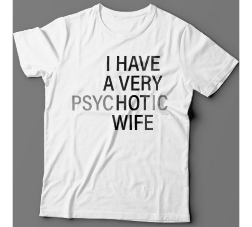 Футболка с прикольной надписью "I HAVE A VERY (psy)HOT(ic) WIFE" ("У меня самая красивая (нервная) жена")")