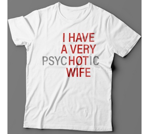 Футболка с прикольной надписью "I HAVE A VERY (psy)HOT(ic) WIFE" ("У меня самая красивая (нервная) жена")")