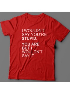 Прикольная футболка с надписью "I wouldn't say you're stupid. You are. But i wouldn't say it."