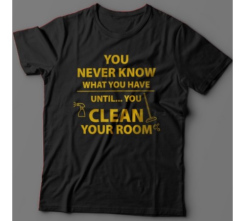 Прикольная футболка с надписью "You never know what you have until you clean your room"