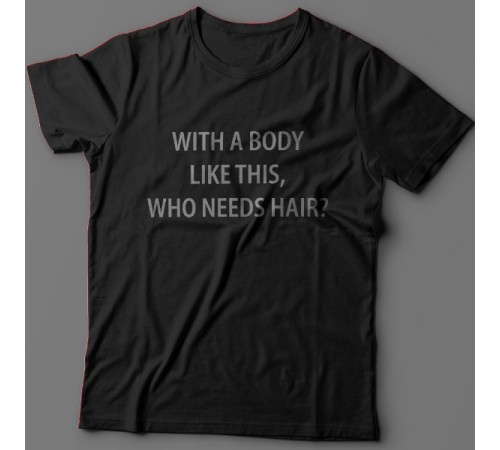 Прикольная футболка с надписью "With a body like this, who needs hair?" (Кому нужны волосы, с таким телом как это?)