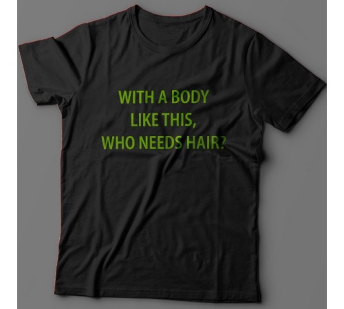 Прикольная футболка с надписью "With a body like this, who needs hair?" (Кому нужны волосы, с таким телом как это?)