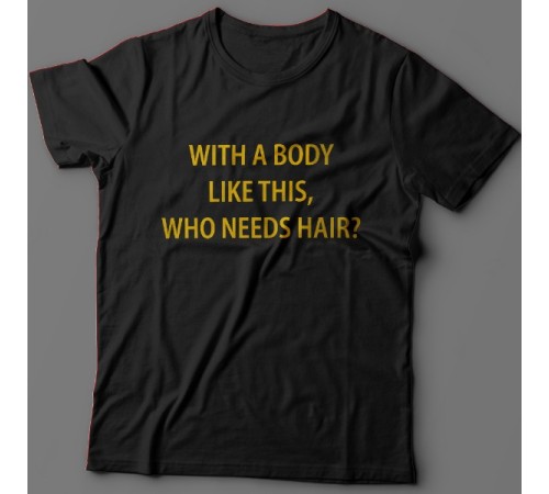 Прикольная футболка с надписью "With a body like this, who needs hair?" (Кому нужны волосы, с таким телом как это?)