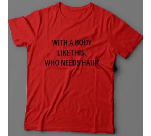 Прикольная футболка с надписью "With a body like this, who needs hair?" (Кому нужны волосы, с таким телом как это?)