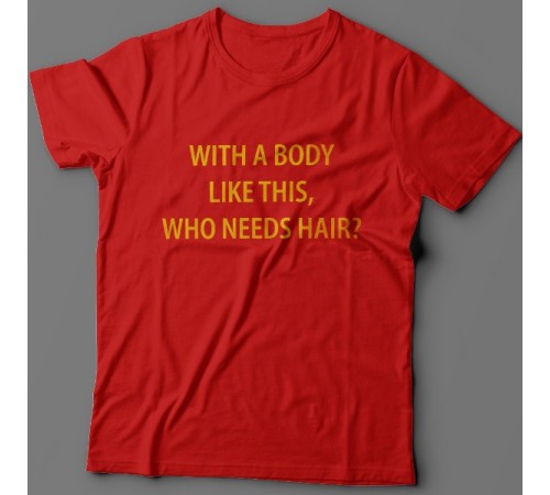 Прикольная футболка с надписью "With a body like this, who needs hair?" (Кому нужны волосы, с таким телом как это?)