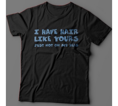Прикольная футболка с надписью "I have hair like yours just not on my head" ("У меня такие же волосы как у тебя, только не на голове")