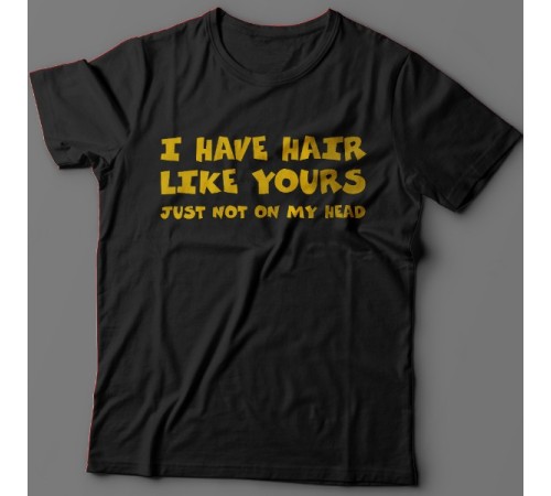 Прикольная футболка с надписью "I have hair like yours just not on my head" ("У меня такие же волосы как у тебя, только не на голове")