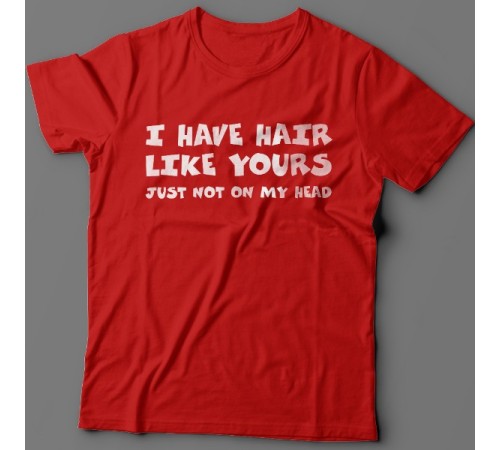 Прикольная футболка с надписью "I have hair like yours just not on my head" ("У меня такие же волосы как у тебя, только не на голове")
