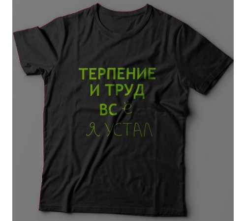 Прикольная футболка с надписью "Терпение и труд всё я устал"