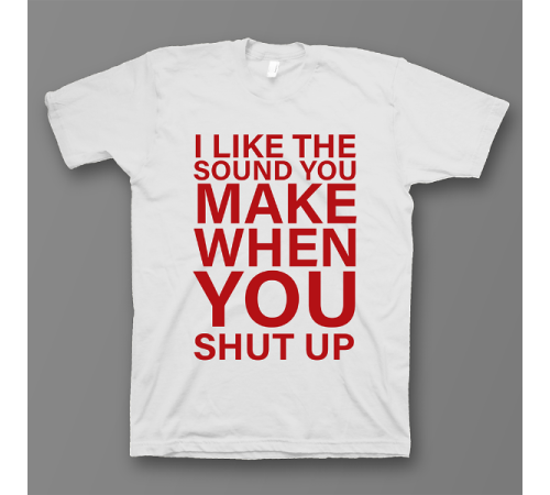 Прикольная футболка с принтом "I like the sound you make when you shut up"