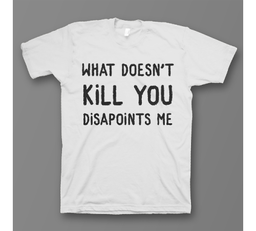 Прикольная футболка с принтом "What doesn't kill you disappoints me"