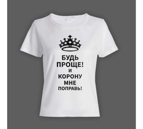 Женская прикольная футболка с надписью "Будь проще! и корону мне поправь"