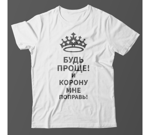 Прикольная футболка с надписью "Будь проще! и корону мне поправь"