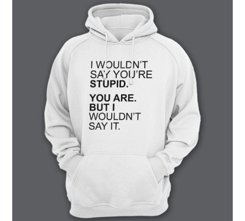 Толстовка с капюшоном с прикольной надписью "I wouldn't say you're stupid. You are. But i wouldn't say it."