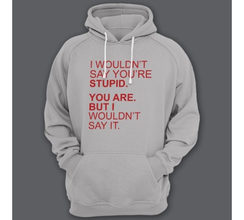 Толстовка с капюшоном с прикольной надписью "I wouldn't say you're stupid. You are. But i wouldn't say it."