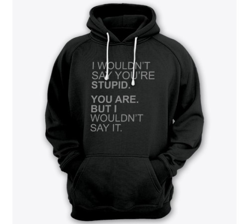 Толстовка с капюшоном с прикольной надписью "I wouldn't say you're stupid. You are. But i wouldn't say it."