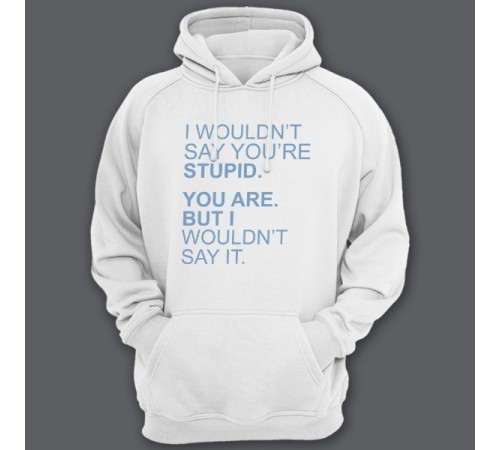 Толстовка с капюшоном с прикольной надписью "I wouldn't say you're stupid. You are. But i wouldn't say it."