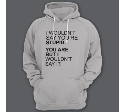 Толстовка с капюшоном с прикольной надписью "I wouldn't say you're stupid. You are. But i wouldn't say it."