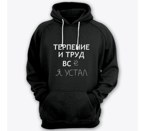Толстовка с капюшоном с прикольной надписью "Терпение и труд всё я устал"
