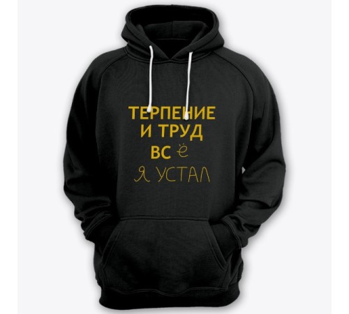 Толстовка с капюшоном с прикольной надписью "Терпение и труд всё я устал"