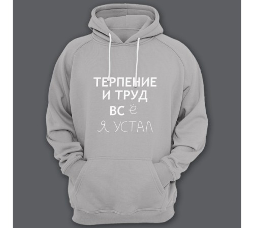 Толстовка с капюшоном с прикольной надписью "Терпение и труд всё я устал"