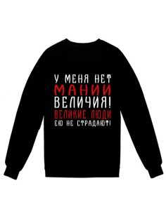 Свитшот с надписью "У меня нет мании величия! Великие люди ею не страдают!"