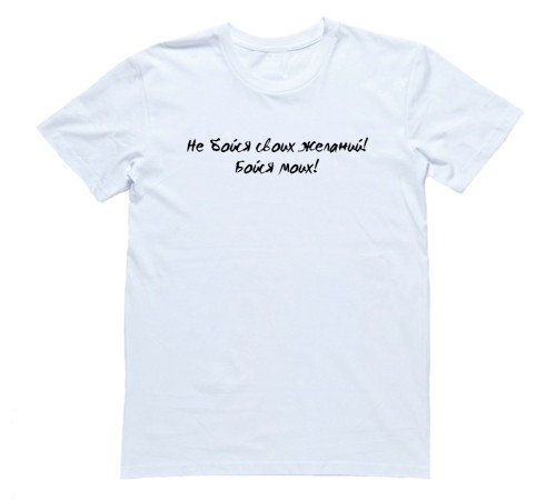 Прикольная футболка с надписью "Не бойся своих желаний. Бойся моих"