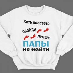 Свитшот в подарок для папы с надписью "Хоть полсвета обойди, лучше папы не найти"