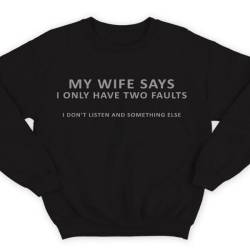 Прикольные свитшоты с надписью "My wife says i only have two faults..." ("Моя жена говорит что у меня всего две проблемы...")