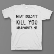Прикольная футболка с принтом "What doesn't kill you disappoints me"