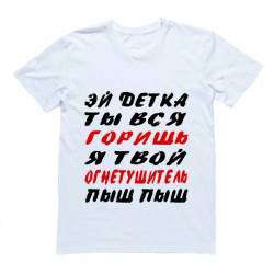 Футболка с надписью "Эй детка ты вся горишь, я твой огнетушитель, пыш пыш"