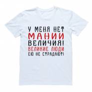 Футболка с надписью "У меня нет мании величия! Великие люди ею не страдают!"