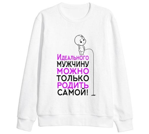 Женский свитшот с надписью "Идеального мужчину можно только родить самой"